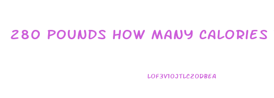 280 pounds how many calories to lose weight