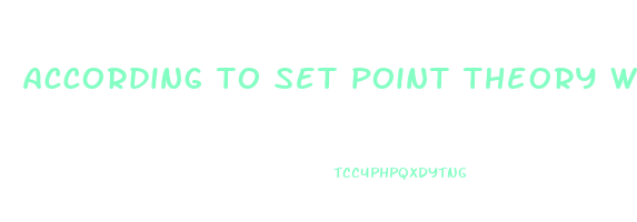 according to set point theory when people lose weight