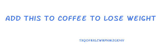 add this to coffee to lose weight