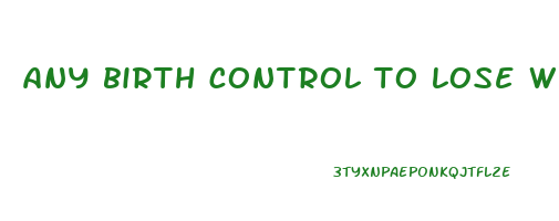 any birth control to lose weight