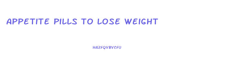 appetite pills to lose weight