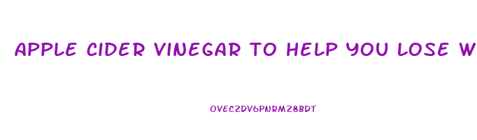 apple cider vinegar to help you lose weight