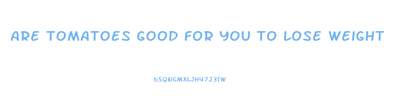 are tomatoes good for you to lose weight