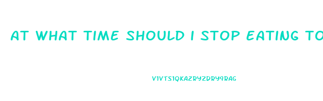 at what time should i stop eating to lose weight