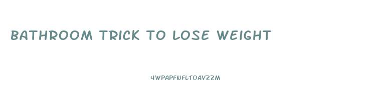 bathroom trick to lose weight