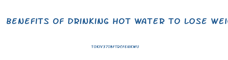 benefits of drinking hot water to lose weight