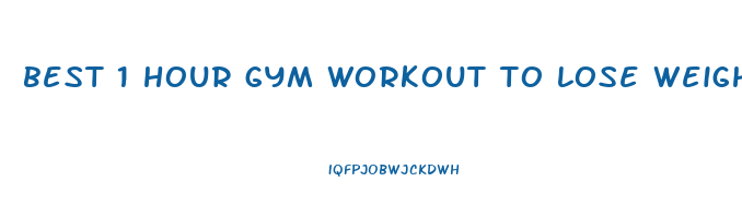 best 1 hour gym workout to lose weight