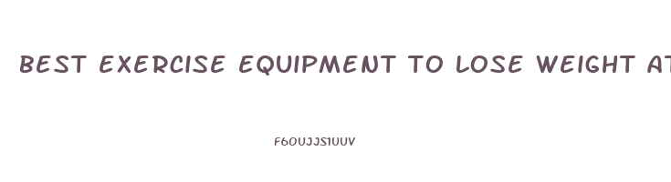 best exercise equipment to lose weight at home