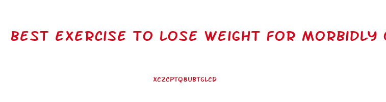 best exercise to lose weight for morbidly obese