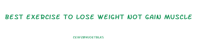 best exercise to lose weight not gain muscle