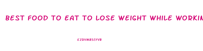 best food to eat to lose weight while working out