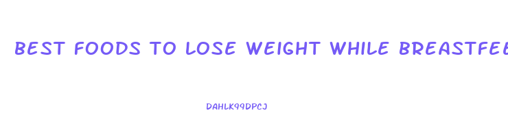 best foods to lose weight while breastfeeding
