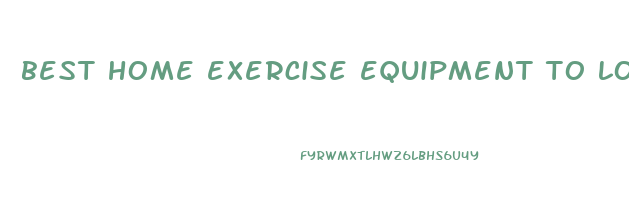best home exercise equipment to lose weight