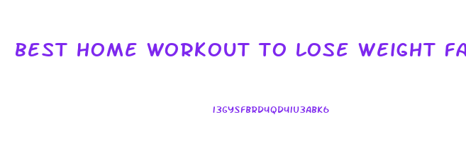 best home workout to lose weight fast