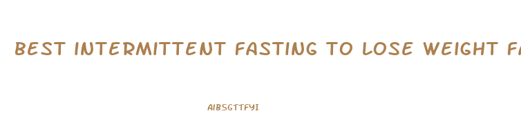 best intermittent fasting to lose weight fast