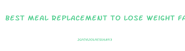 best meal replacement to lose weight fast