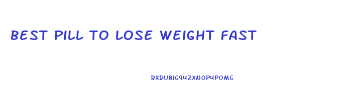 best pill to lose weight fast