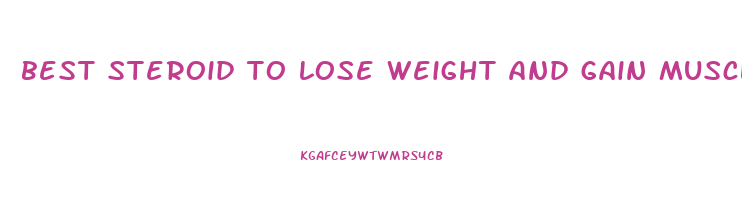best steroid to lose weight and gain muscle