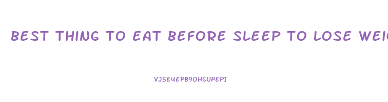 best thing to eat before sleep to lose weight