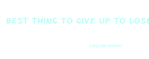best thing to give up to lose weight