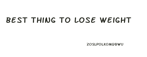 best thing to lose weight