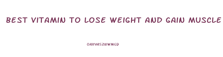 best vitamin to lose weight and gain muscle