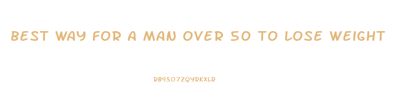 best way for a man over 50 to lose weight