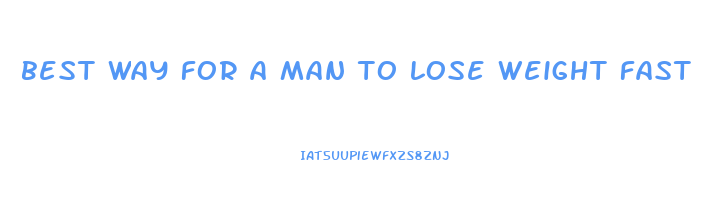 best way for a man to lose weight fast