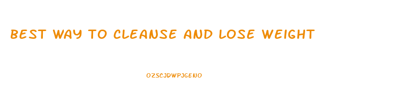 best way to cleanse and lose weight