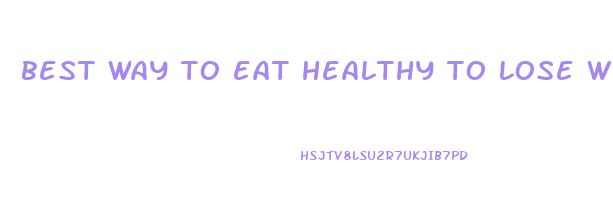 best way to eat healthy to lose weight