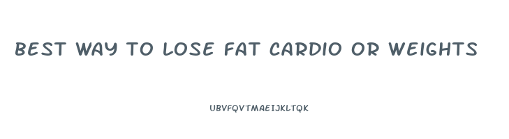 best way to lose fat cardio or weights