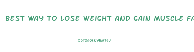 best way to lose weight and gain muscle fast