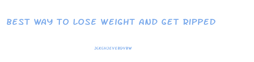 best way to lose weight and get ripped