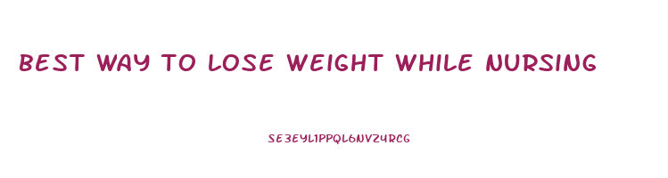 best way to lose weight while nursing