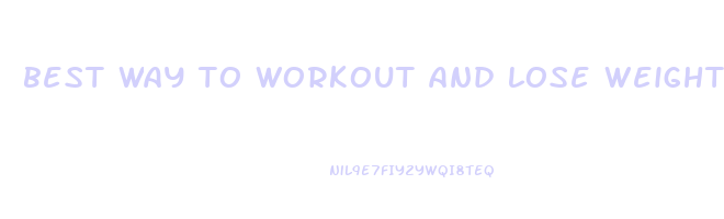 best way to workout and lose weight