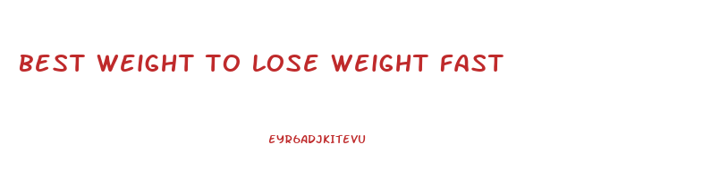best weight to lose weight fast