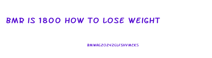 bmr is 1800 how to lose weight