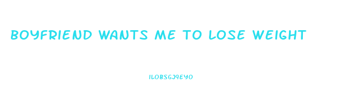 boyfriend wants me to lose weight