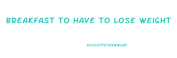 breakfast to have to lose weight