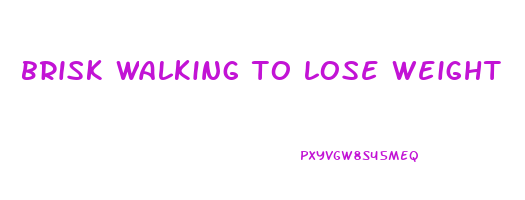 brisk walking to lose weight
