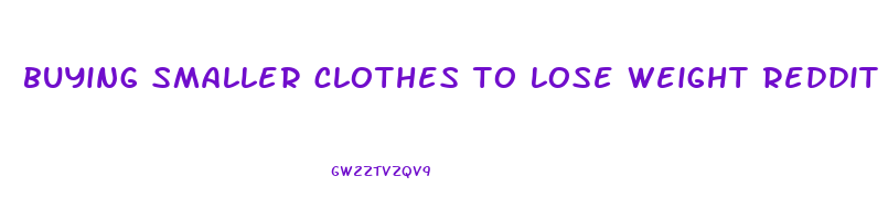buying smaller clothes to lose weight reddit