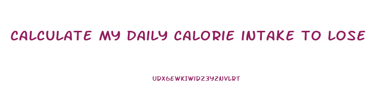 calculate my daily calorie intake to lose weight