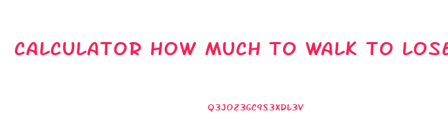 calculator how much to walk to lose weight