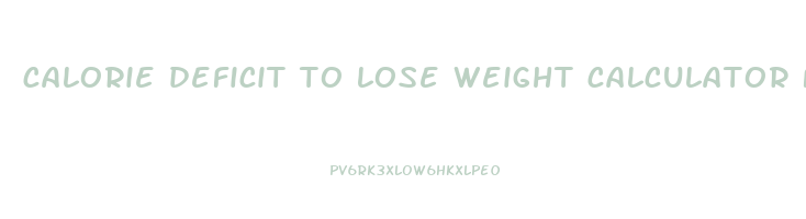 calorie deficit to lose weight calculator free