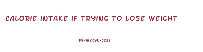 calorie intake if trying to lose weight