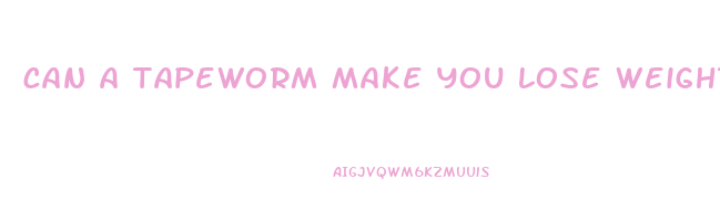 can a tapeworm make you lose weight