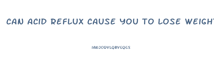 can acid reflux cause you to lose weight