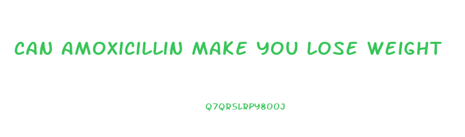 can amoxicillin make you lose weight