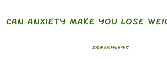 can anxiety make you lose weight