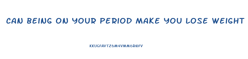 can being on your period make you lose weight